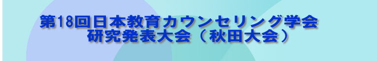 　　第18回日本教育カウンセリング学会 　　　研究発表大会（秋田大会）