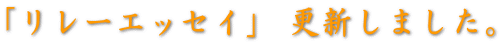 「リレーエッセイ」 更新しました。